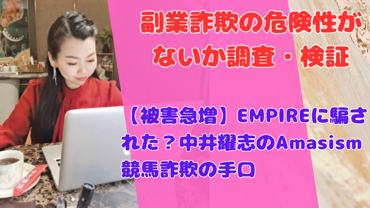 【被害急増】EMPIREに騙された？中井耀志のAmasism競馬詐欺の手口