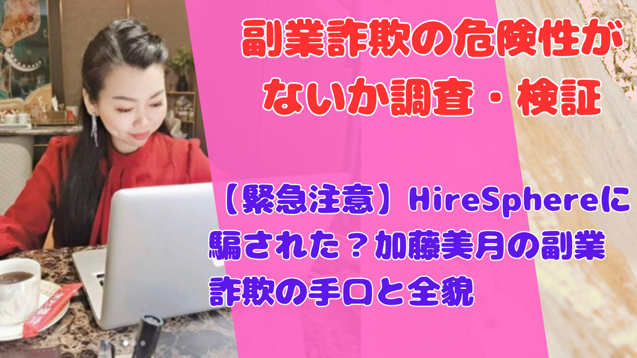 【緊急注意】HireSphereに騙された?加藤美月の副業詐欺の手口と全貌