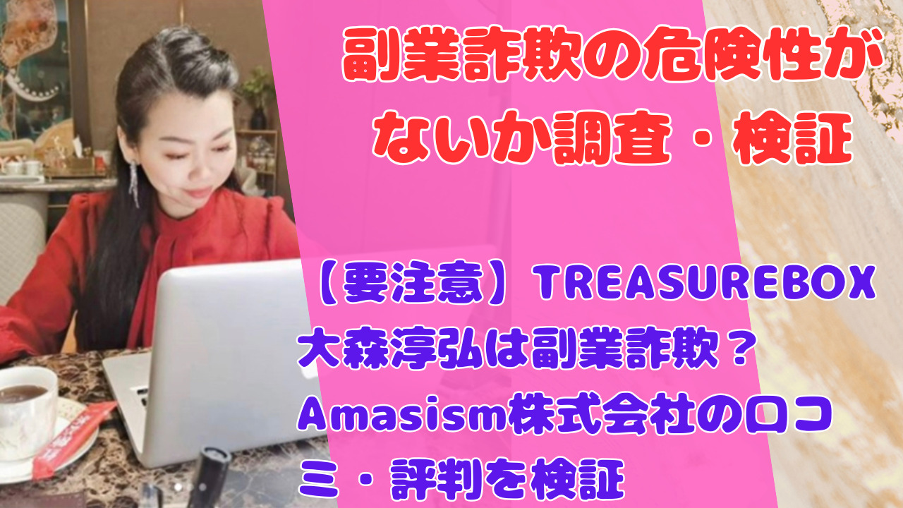 【要注意】TREASUREBOX大森淳弘は副業詐欺?Amasism株式会社の口コミ・評判を検証