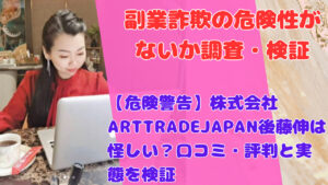 【危険警告】株式会社ARTTRADEJAPAN後藤伸は怪しい？口コミ・評判と実態を検証