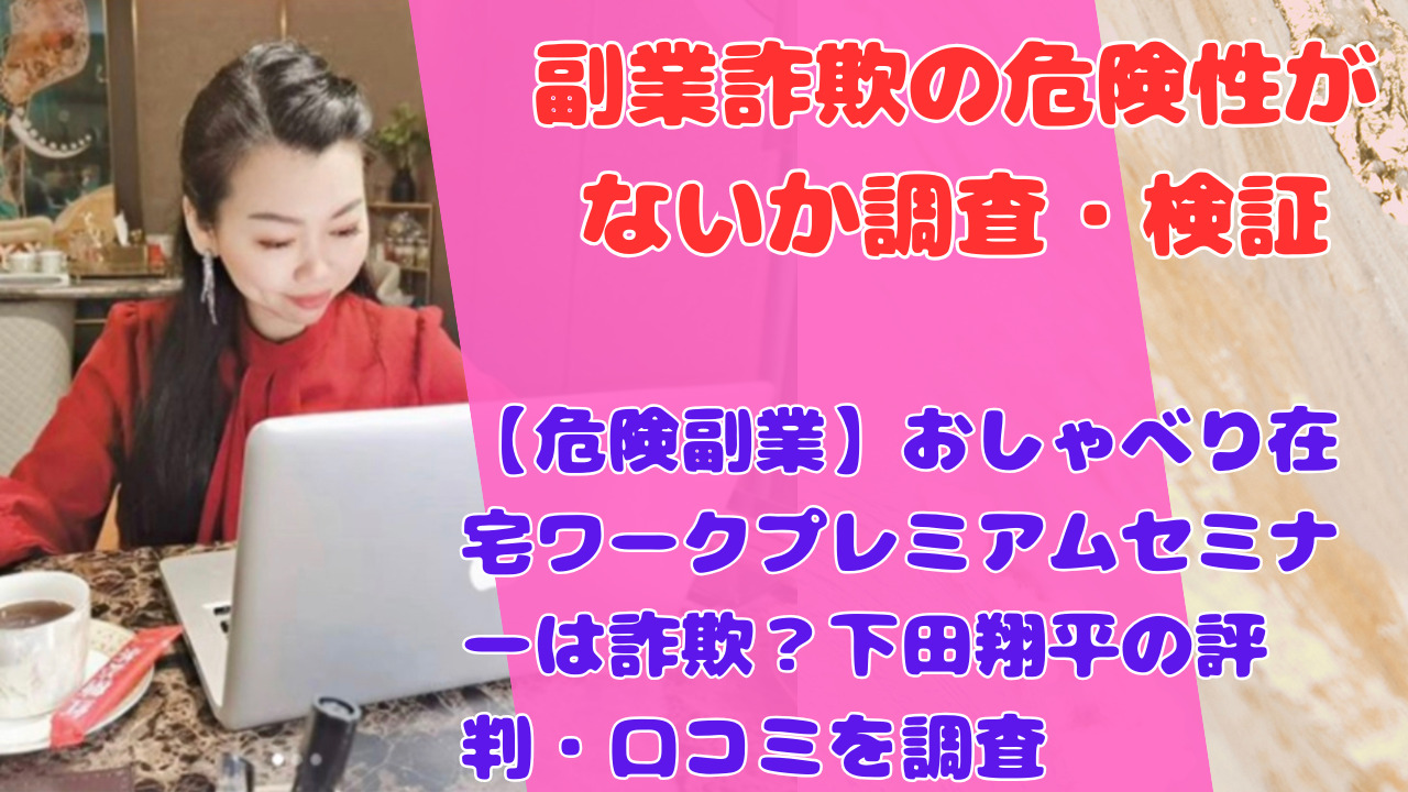【危険副業】おしゃべり在宅ワークプレミアムセミナーは詐欺？下田翔平の評判・口コミを調査