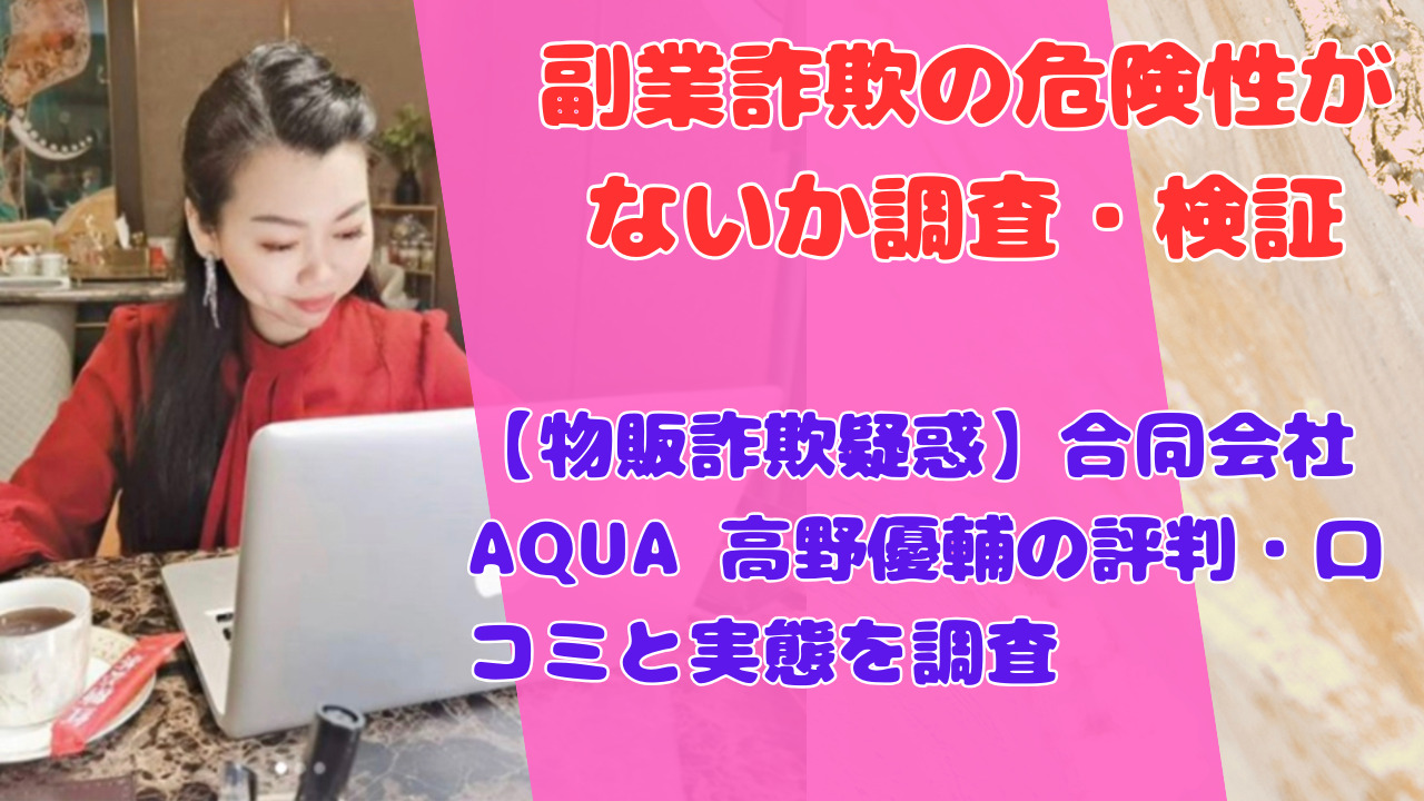 【物販詐欺疑惑】合同会社AQUA 高野優輔の評判・口コミと実態を調査