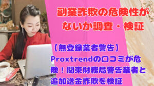【無登録業者警告】Proxtrendの口コミが危険!関東財務局警告業者と追加送金詐欺を検証