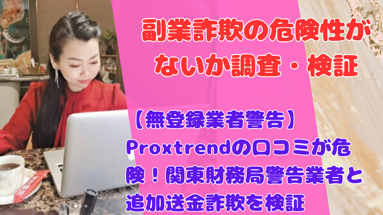 【無登録業者警告】Proxtrendの口コミが危険!関東財務局警告業者と追加送金詐欺を検証