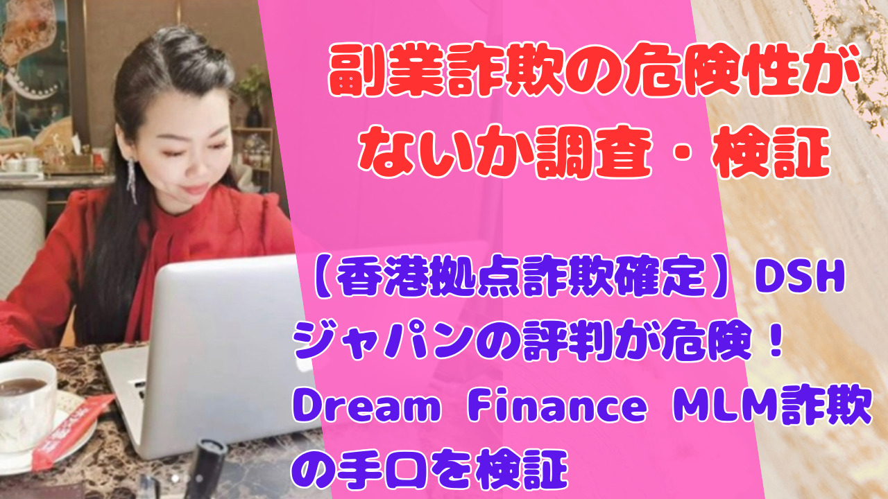 【香港拠点詐欺確定】DSHジャパンの評判が危険！Dream Finance MLM詐欺の手口を検証