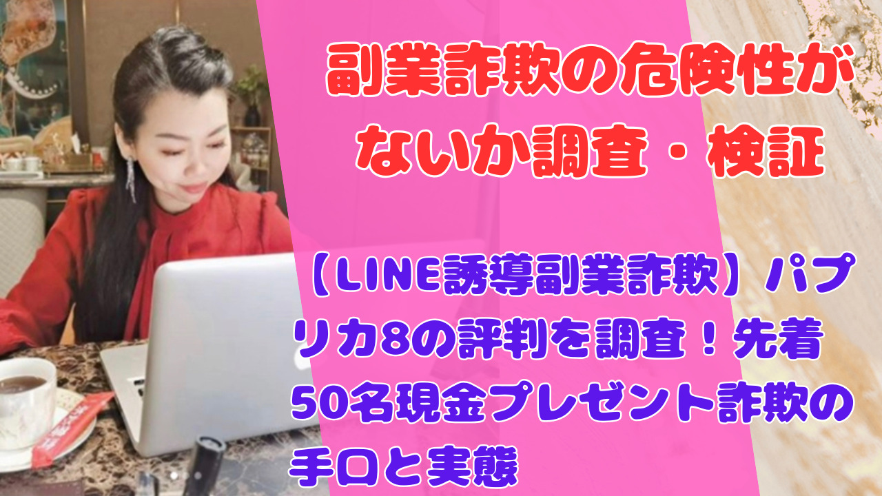 【LINE誘導副業詐欺】パプリカ8の評判を調査！先着50名現金プレゼント詐欺の手口と実態