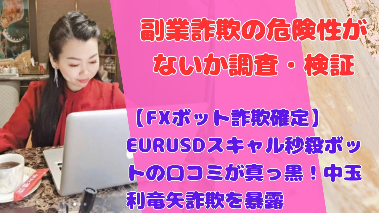 【FXボット詐欺確定】EURUSDスキャル秒殺ボットの口コミが真っ黒!中玉利竜矢詐欺を暴露