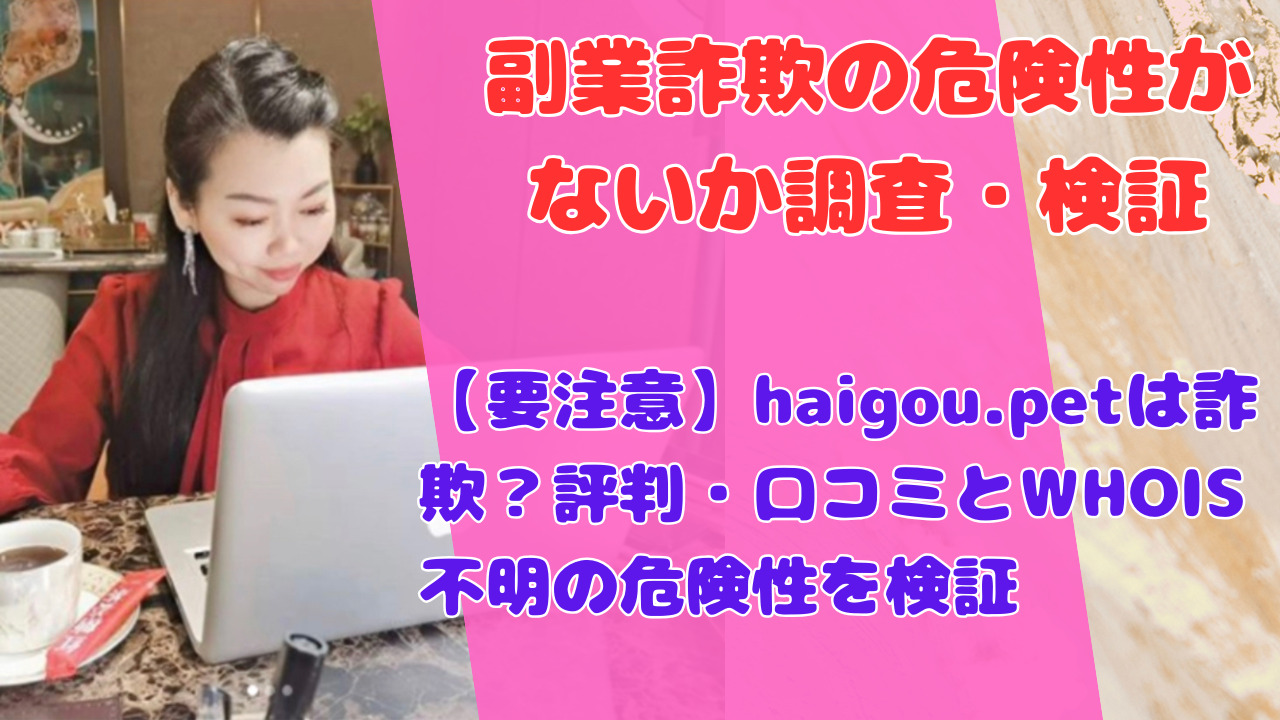 【要注意】haigou.petは詐欺？評判・口コミとWHOIS不明の危険性を検証