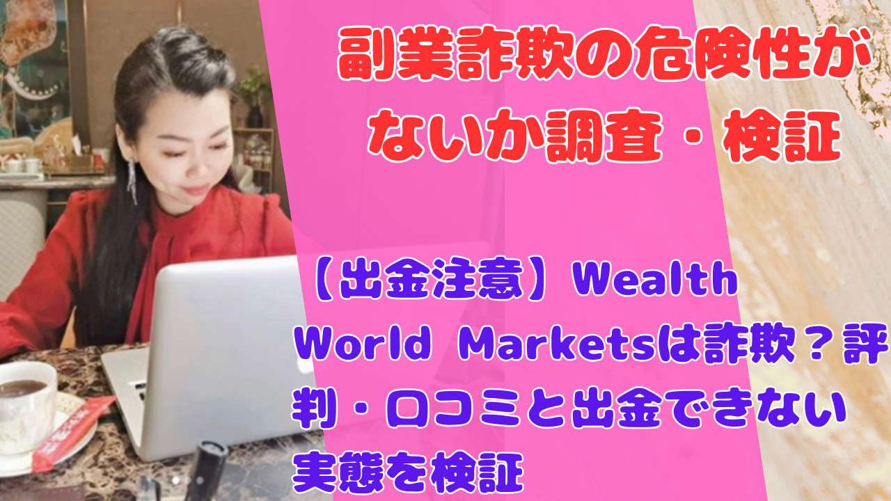 【出金注意】Wealth World Marketsは詐欺？評判・口コミと出金できない実態を検証