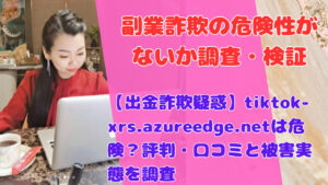 【出金詐欺疑惑】tiktok-xrs.azureedge.netは危険?評判・口コミと被害実態を調査