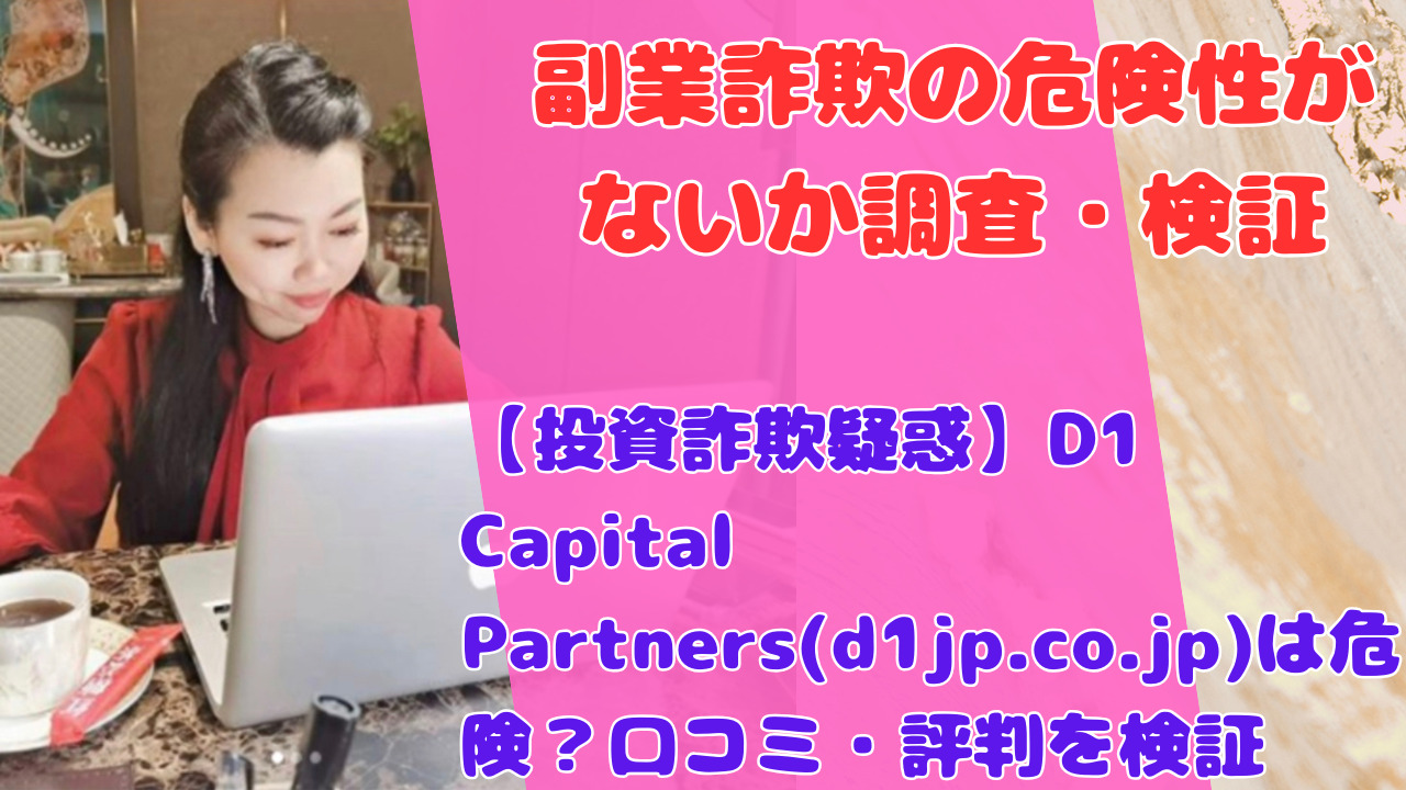 【投資詐欺疑惑】D1 Capital Partners(d1jp.co.jp)は危険？口コミ・評判を検証