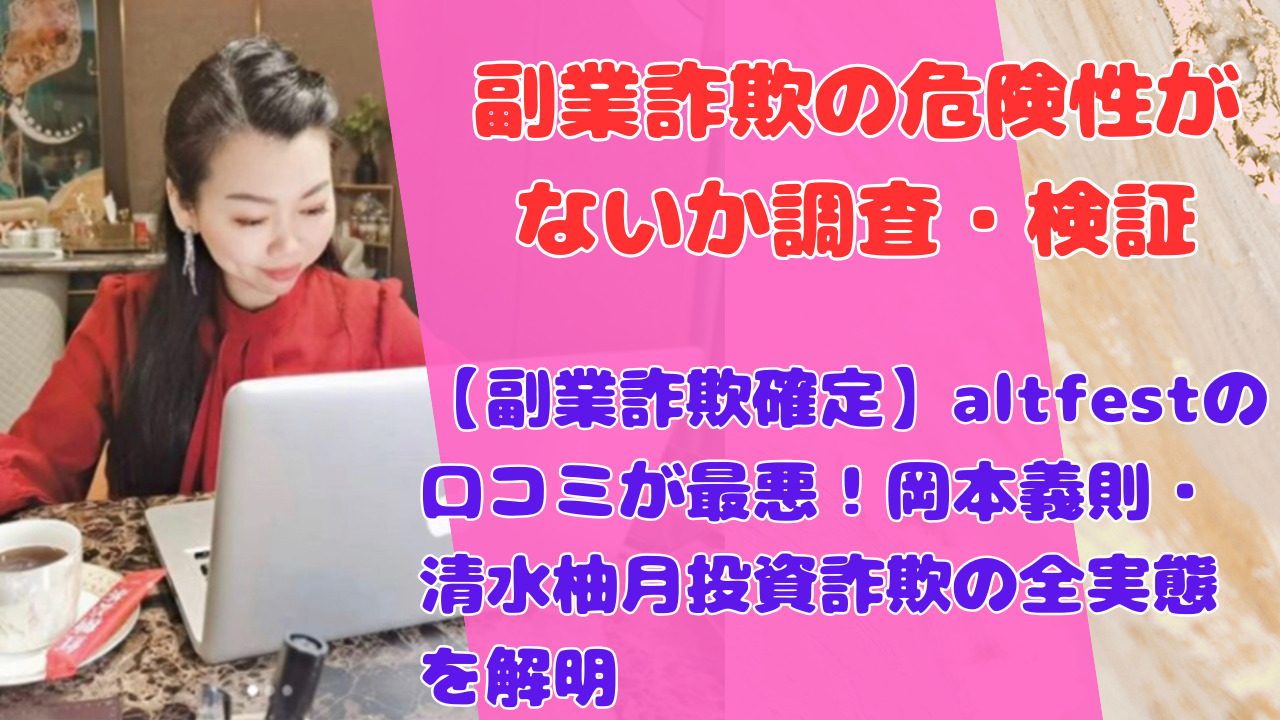 【副業詐欺確定】altfestの口コミが最悪!岡本義則・清水柚月投資詐欺の全実態を解明