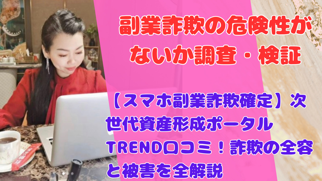 【スマホ副業詐欺確定】次世代資産形成ポータルTREND口コミ!詐欺の全容と被害を全解説