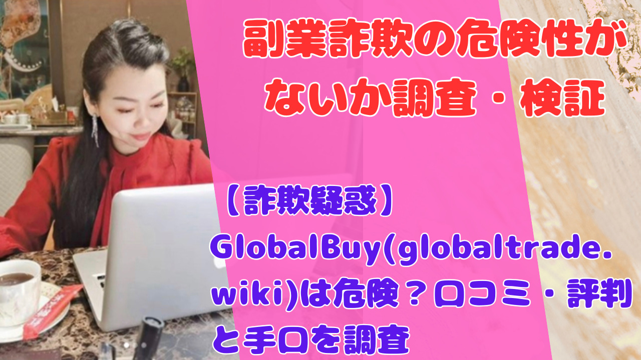 【詐欺疑惑】GlobalBuy(globaltrade.wiki)は危険？口コミ・評判と手口を調査