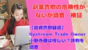 【投資詐欺疑惑】Upstream Trade Owner小野寺徹は怪しい?評判を調査