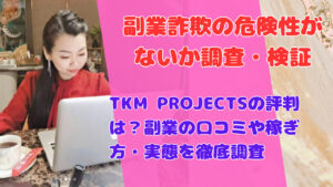 TKM PROJECTSの評判は？副業の口コミや稼ぎ方・実態を徹底調査