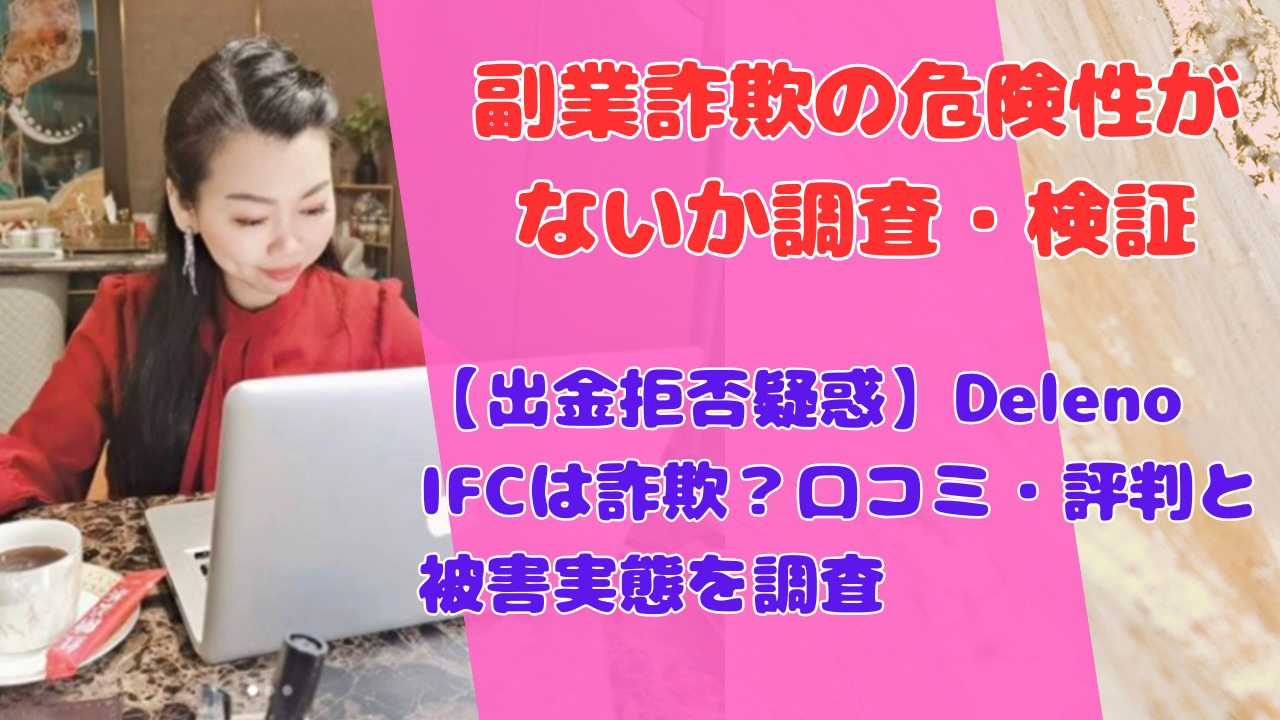 【出金拒否疑惑】Deleno IFCは詐欺?口コミ・評判と被害実態を調査