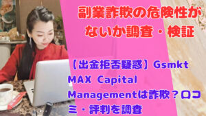 【出金拒否疑惑】Gsmkt MAX Capital Managementは詐欺?口コミ・評判を調査