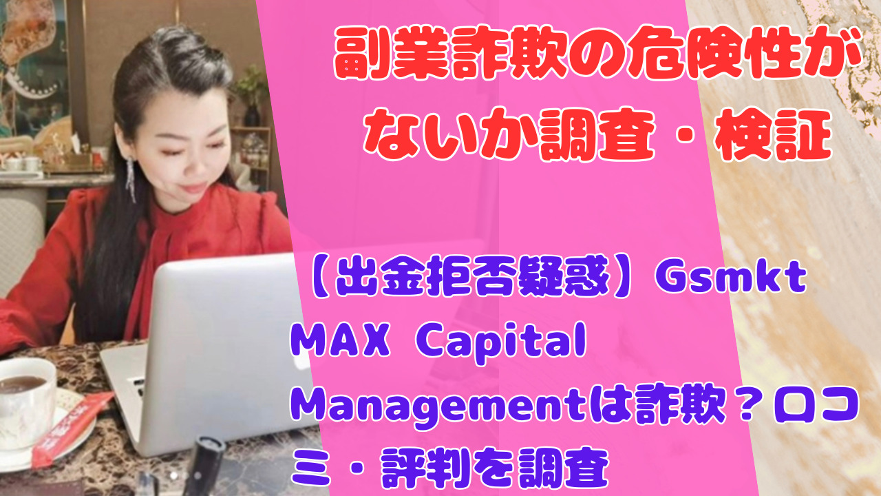 【出金拒否疑惑】Gsmkt MAX Capital Managementは詐欺？口コミ・評判を調査