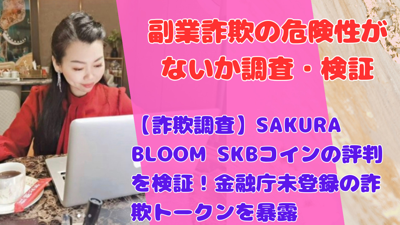 【詐欺調査】SAKURA BLOOM SKBコインの評判を検証！金融庁未登録の詐欺トークンを暴露