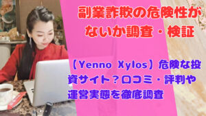 【Yenno Xylos】危険な投資サイト?口コミ・評判や運営実態を徹底調査