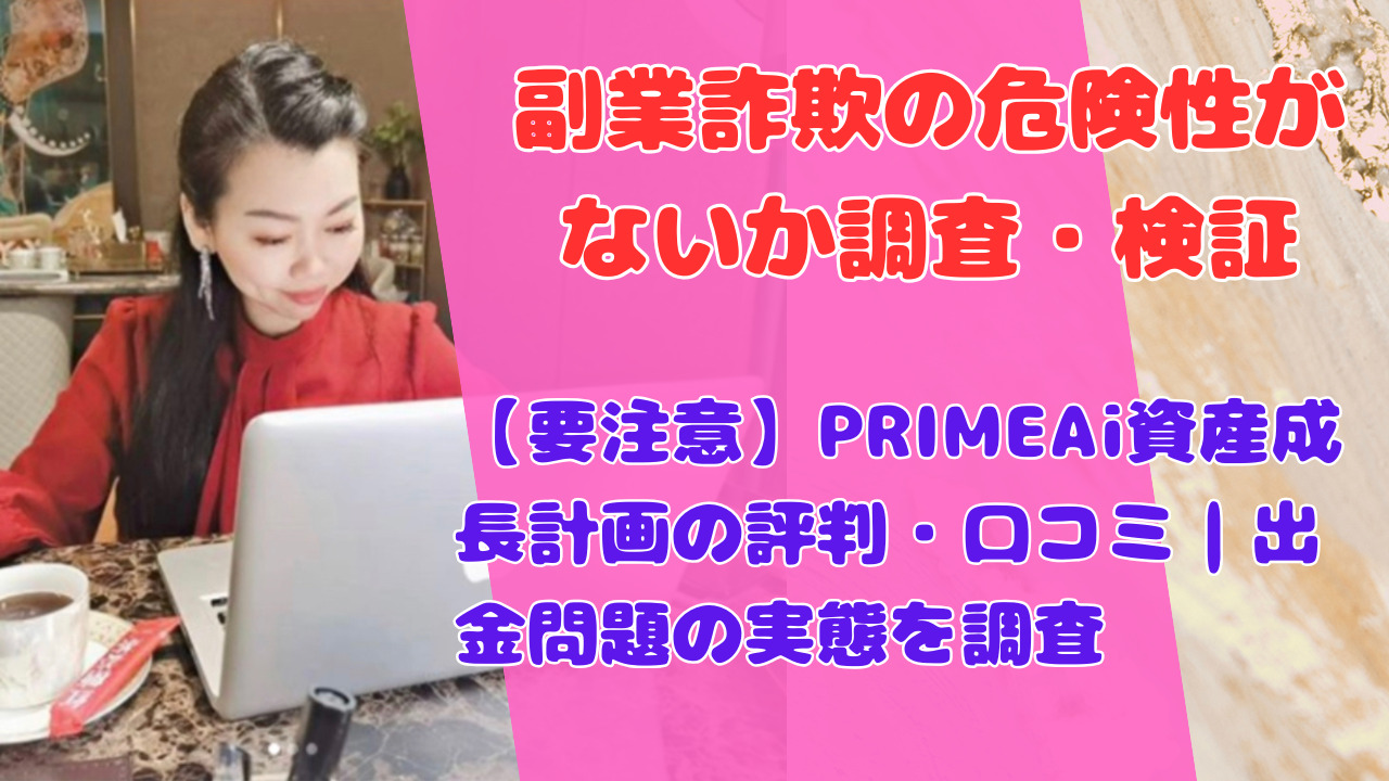 【要注意】PRIMEAi資産成長計画の評判・口コミ|出金問題の実態を調査
