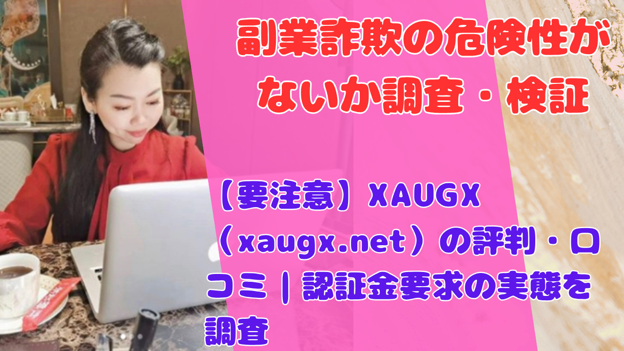 【要注意】XAUGX（xaugx.net）の評判・口コミ｜認証金要求の実態を調査