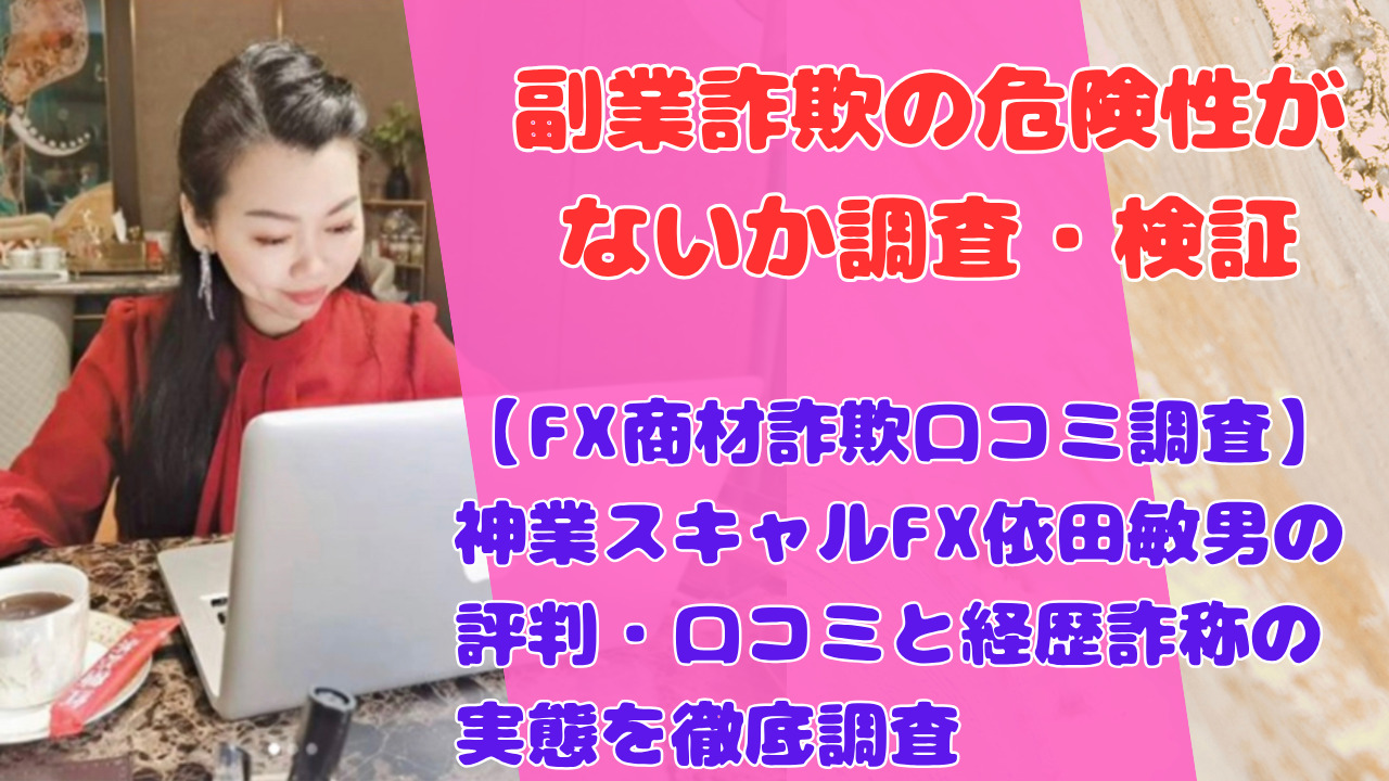 【FX商材詐欺口コミ調査】神業スキャルFX依田敏男の評判・口コミと経歴詐称の実態を徹底調査