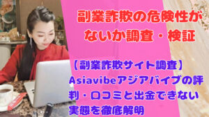 【副業詐欺サイト調査】Asiavibeアジアバイブの評判・口コミと出金できない実態を徹底解明