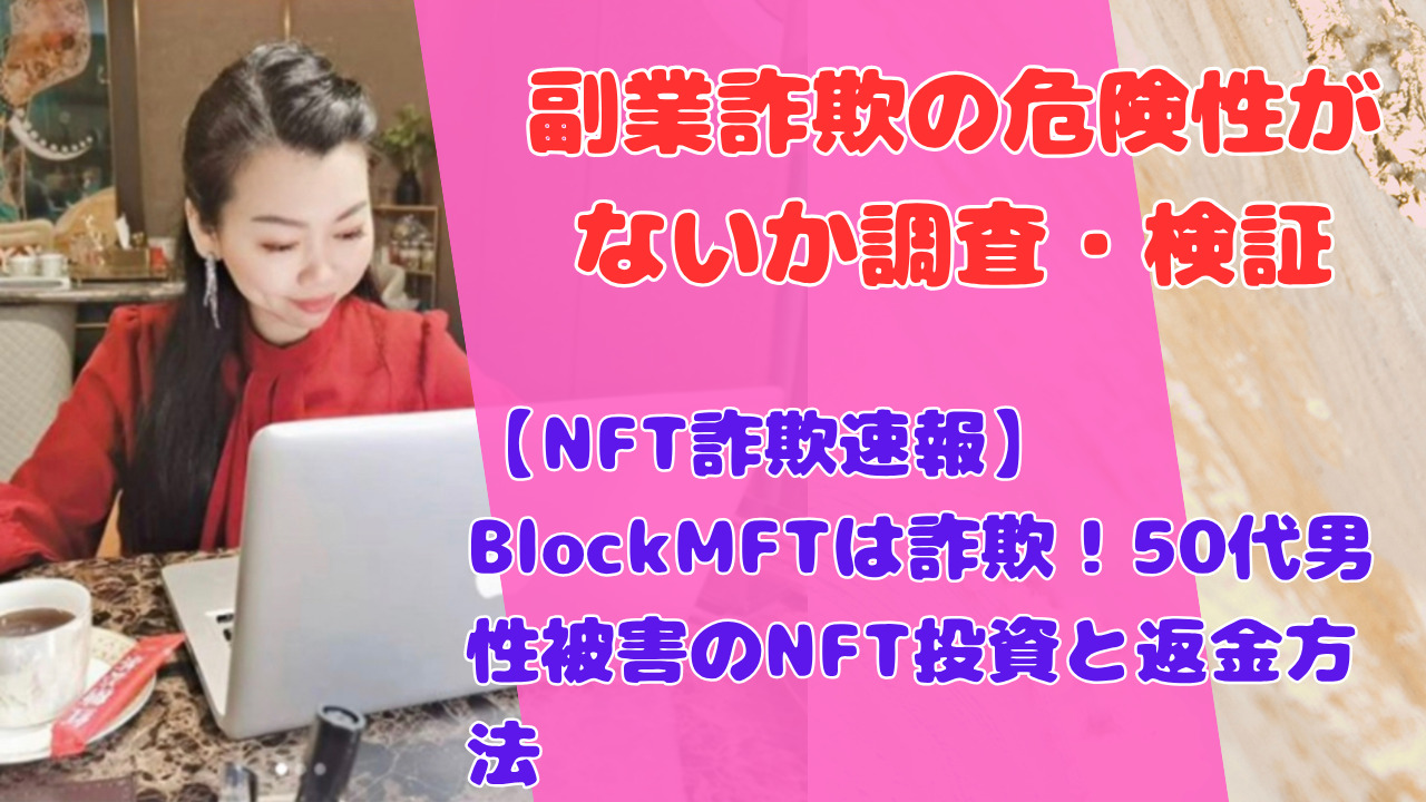 【NFT詐欺速報】BlockMFTは詐欺！50代男性被害のNFT投資と返金方法