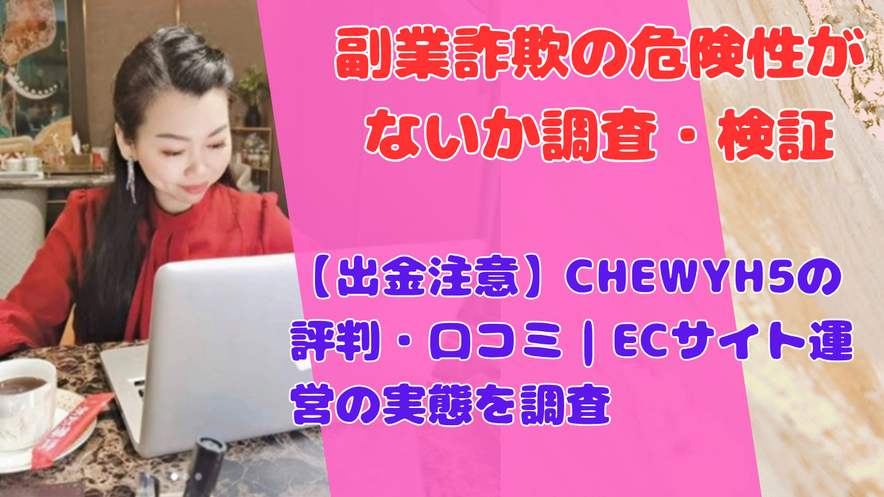 【出金注意】CHEWYH5の評判・口コミ|ECサイト運営の実態を調査
