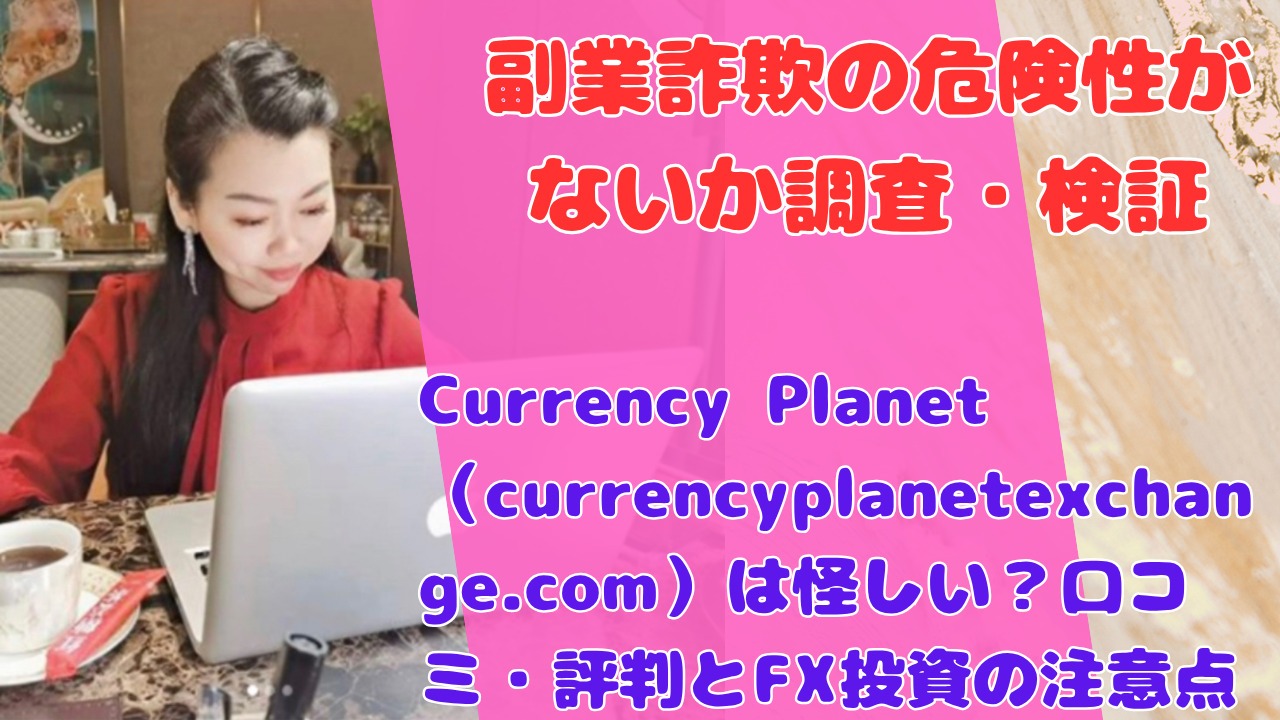 Currency Planet(currencyplanetexchange.com)は怪しい?口コミ・評判とFX投資の注意点