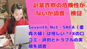 Seventh Net・SNEA（重森大輔）は怪しい？FXの口コミ・評判とトラブルの実態を調査