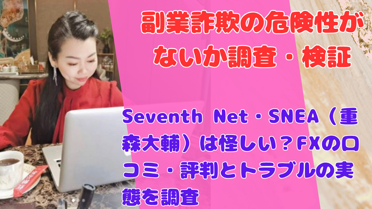 Seventh Net・SNEA(重森大輔)は怪しい?FXの口コミ・評判とトラブルの実態を調査