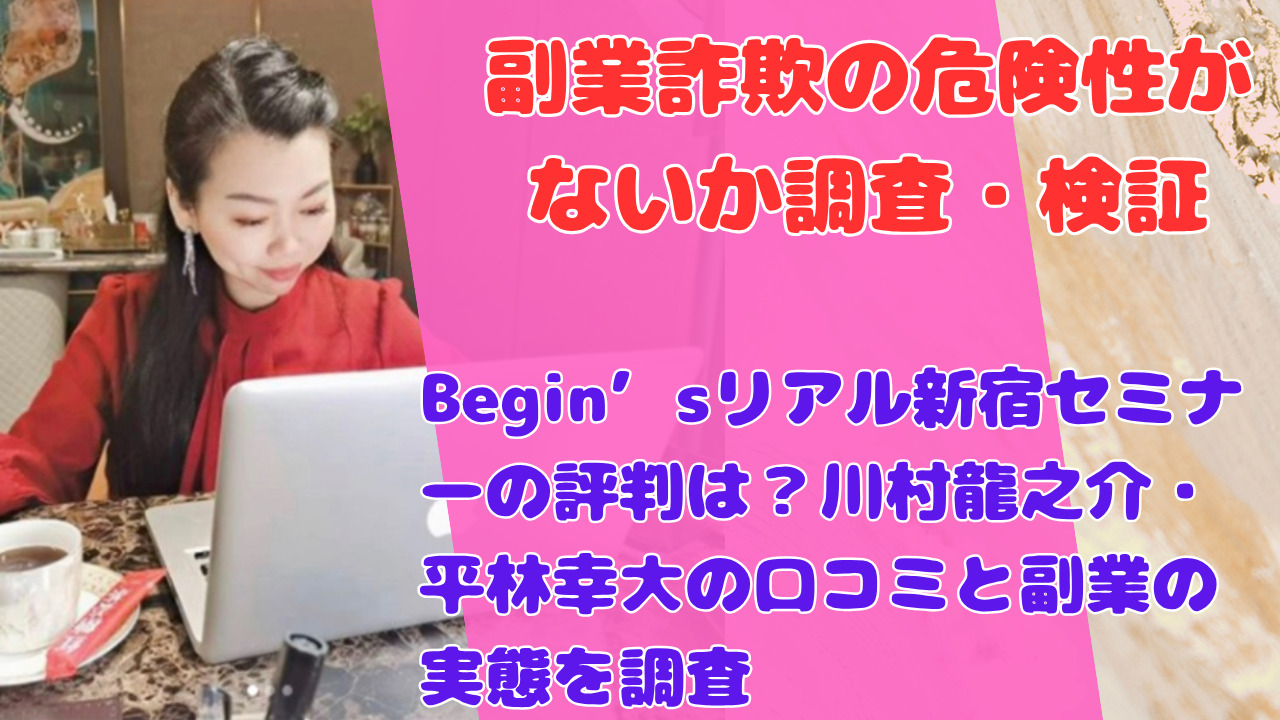 Begin’sリアル新宿セミナーの評判は？川村龍之介・平林幸大の口コミと副業の実態を調査