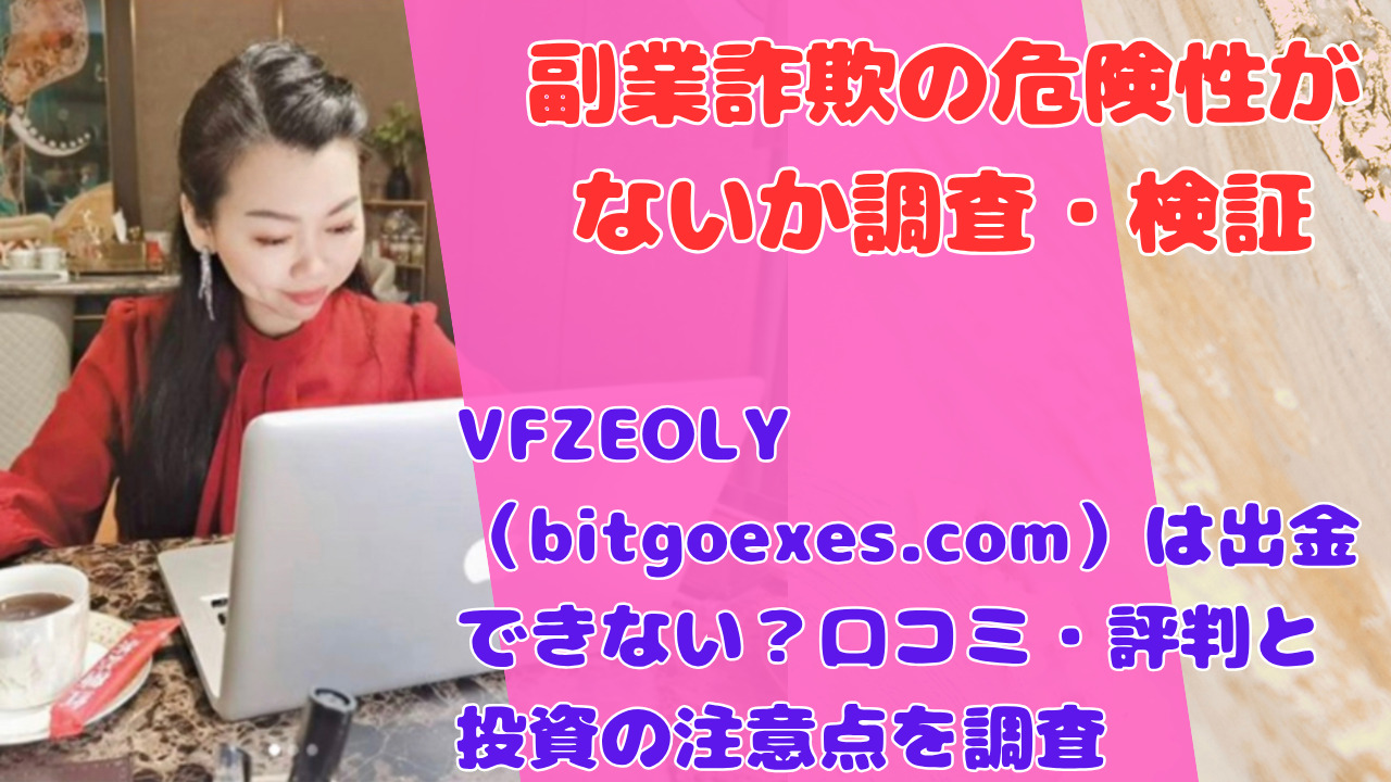 VFZEOLY（bitgoexes.com）は出金できない？口コミ・評判と投資の注意点を調査