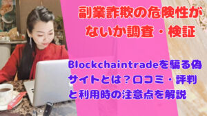 Blockchaintradeを騙る偽サイトとは？口コミ・評判と利用時の注意点を解説