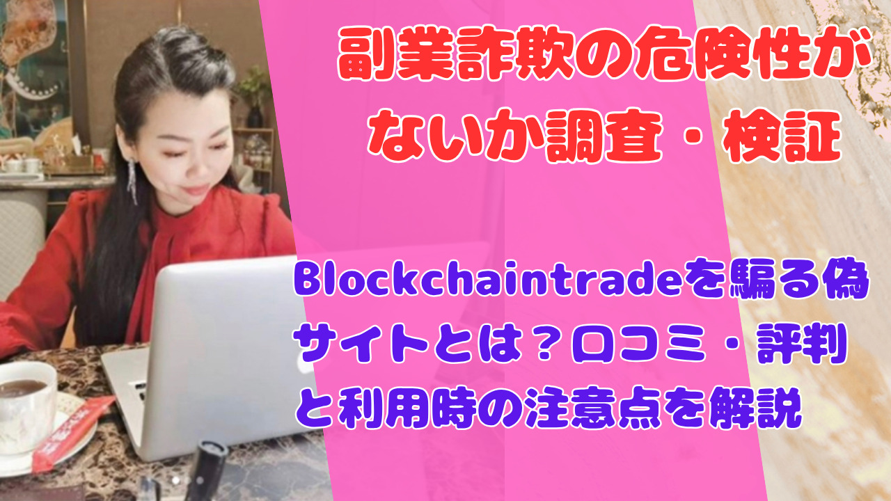 Blockchaintradeを騙る偽サイトとは？口コミ・評判と利用時の注意点を解説