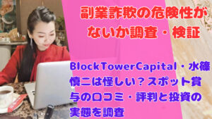 BlockTowerCapital・水篠慎二は怪しい？スポット賞与の口コミ・評判と投資の実態を調査