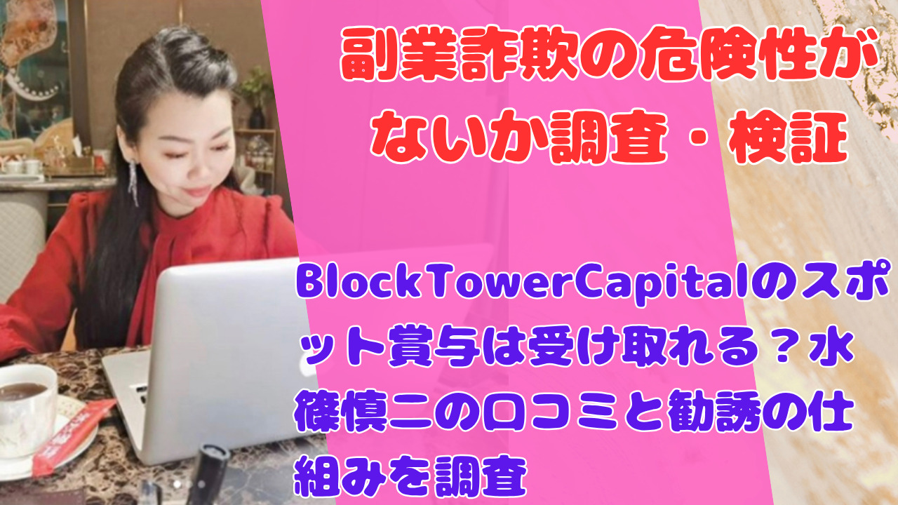 BlockTowerCapitalのスポット賞与は受け取れる?水篠慎二の口コミと勧誘の仕組みを調査