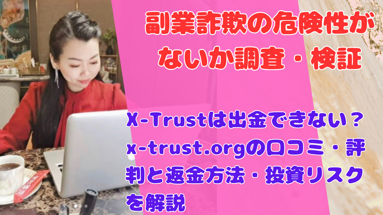X-Trustは出金できない?x-trust.orgの口コミ・評判と返金方法・投資リスクを解説