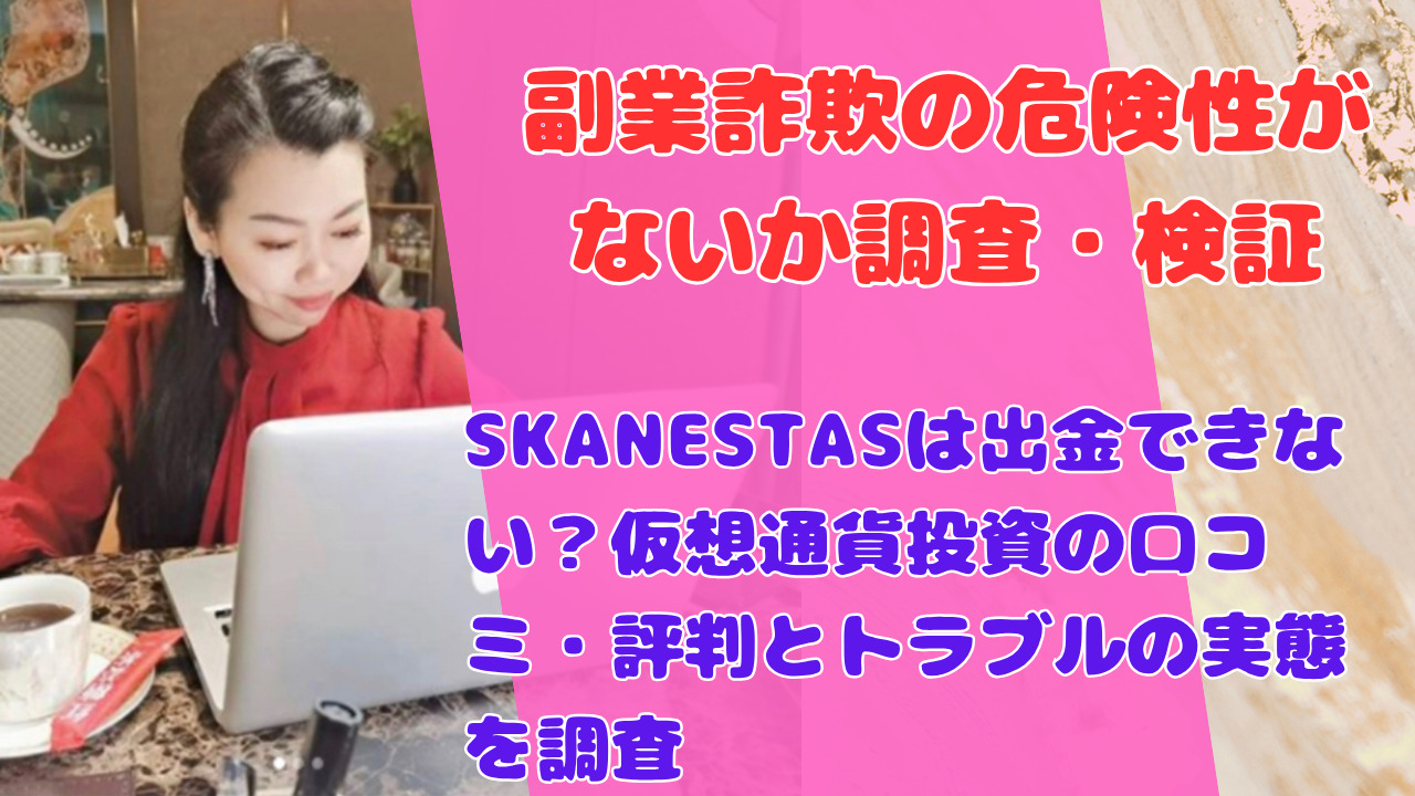 SKANESTASは出金できない？仮想通貨投資の口コミ・評判とトラブルの実態を調査